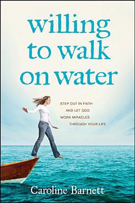 Willing to Walk on Water: Step Out in Faith and Let God Work Miracles through Your Life Online now