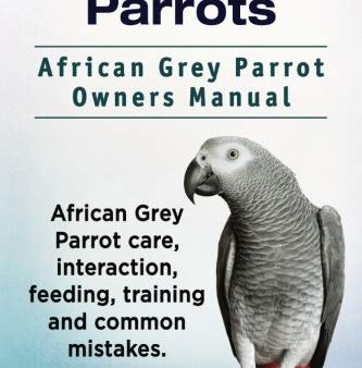 African Grey Parrots. African Grey Parrot Owners Manual. African Grey Parrot care, interaction, feeding, training and common mistakes. Supply