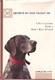 10 Secrets My Dog Taught Me: Life s Lessons from a Man s Best Friend For Sale